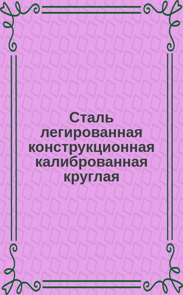 Сталь легированная конструкционная калиброванная круглая (ограничение ГОСТ 4543-71, ГОСТ 7417-75)