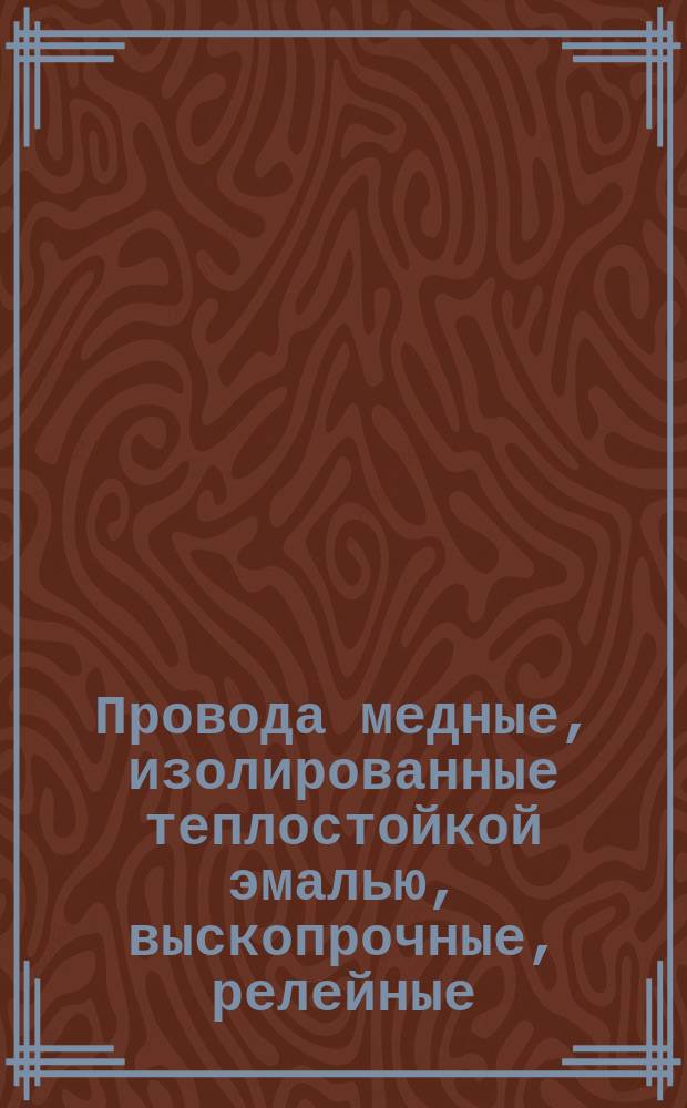 Провода медные, изолированные теплостойкой эмалью, выскопрочные, релейные (ограничение ТУ 16-505.373-72)