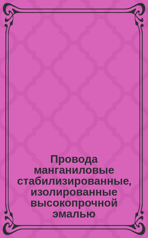 Провода манганиловые стабилизированные, изолированные высокопрочной эмалью (ограничение ТУ 16-505.467-73)