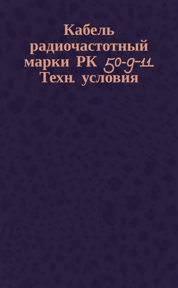 Кабель радиочастотный марки РК 50-9-11. Техн. условия (ограничение ГОСТ 11326.6-79) : Редакция 1-71