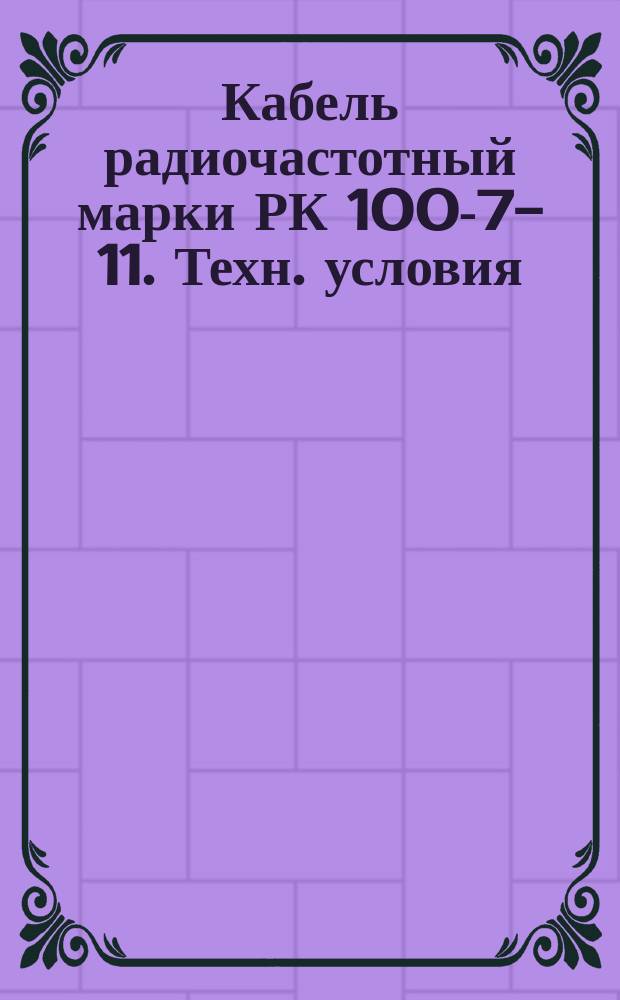 Кабель радиочастотный марки РК 100-7-11. Техн. условия (ограничение ГОСТ 11326.14-79) : Редакция 1-71