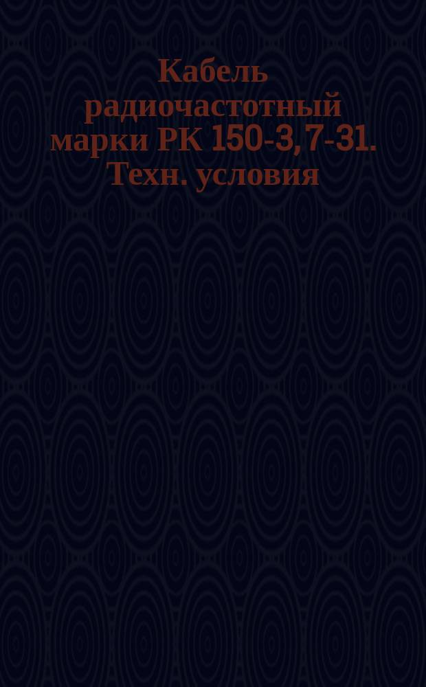 Кабель радиочастотный марки РК 150-3, 7-31. Техн. условия (ограничение ТУ 16-705.217-81)