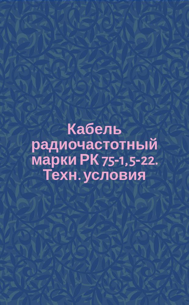 Кабель радиочастотный марки РК 75-1, 5-22. Техн. условия (ограничение ТУ 16-505.197-81)