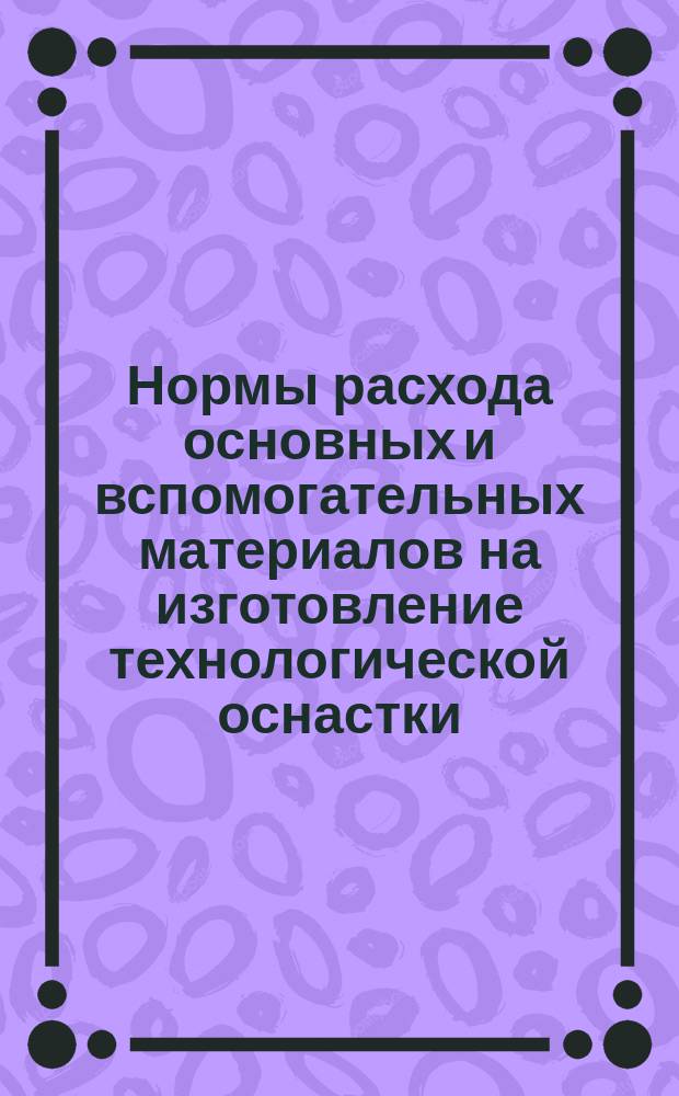 Нормы расхода основных и вспомогательных материалов на изготовление технологической оснастки