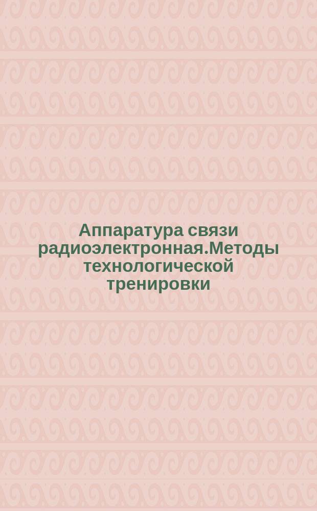 Аппаратура связи радиоэлектронная.Методы технологической тренировки