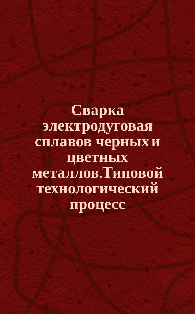 Сварка электродуговая сплавов черных и цветных металлов.Типовой технологический процесс
