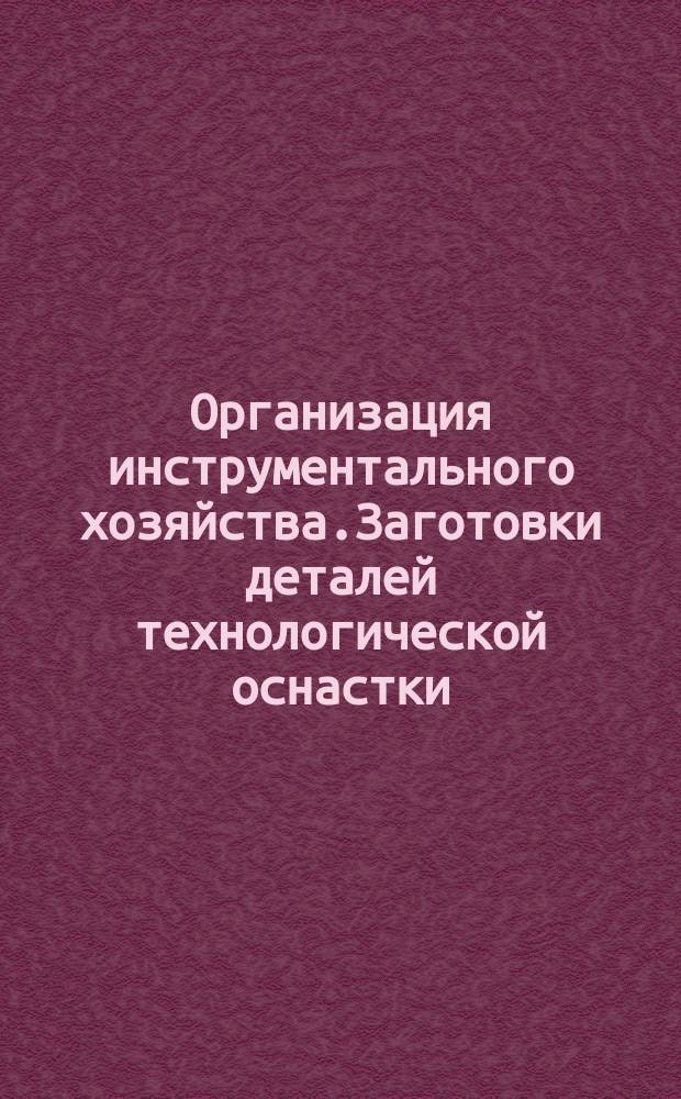 Организация инструментального хозяйства.Заготовки деталей технологической оснастки. Типовые технологические процессы