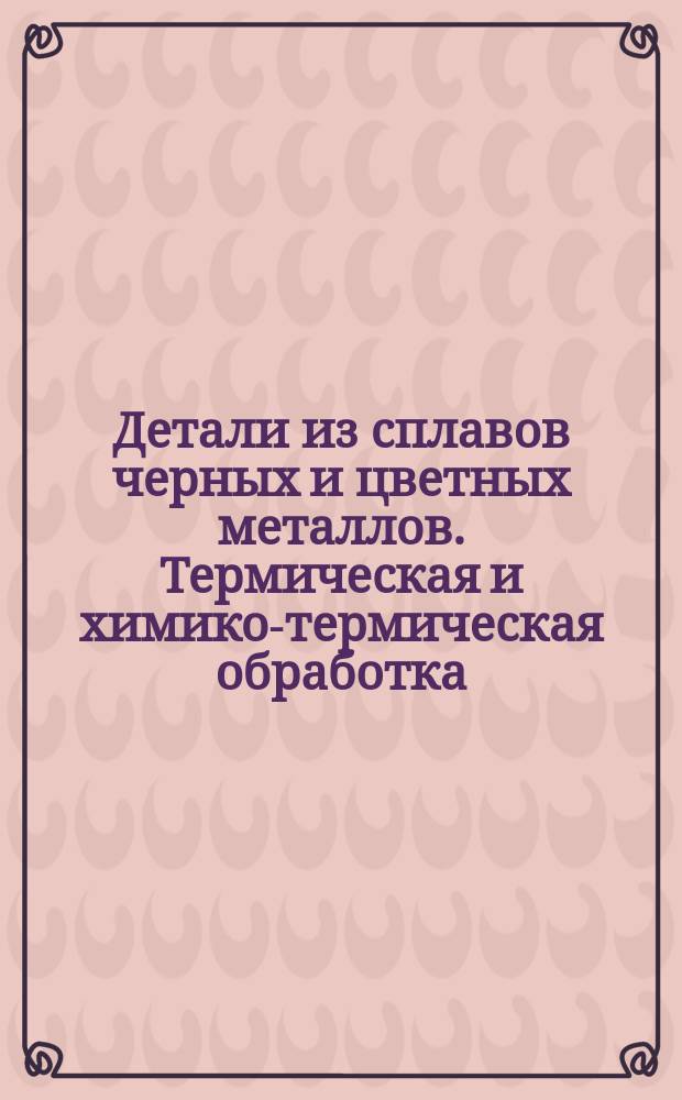 Детали из сплавов черных и цветных металлов. Термическая и химико-термическая обработка. Типовые технол.процессы