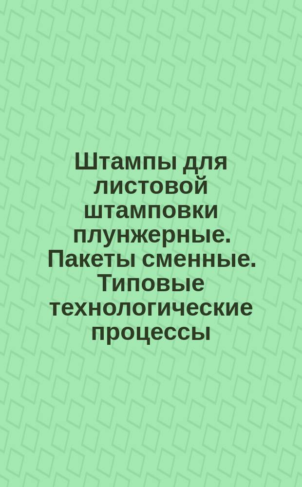 Штампы для листовой штамповки плунжерные. Пакеты сменные. Типовые технологические процессы