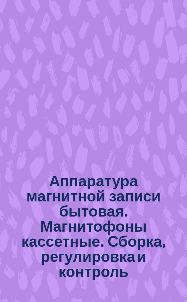Аппаратура магнитной записи бытовая. Магнитофоны кассетные. Сборка, регулировка и контроль. Типовой технологический процесс