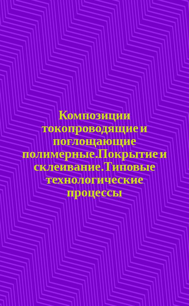 Композиции токопроводящие и поглощающие полимерные.Покрытие и склеивание.Типовые технологические процессы