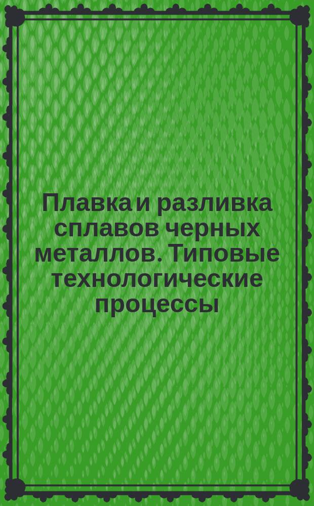 Плавка и разливка сплавов черных металлов. Типовые технологические процессы
