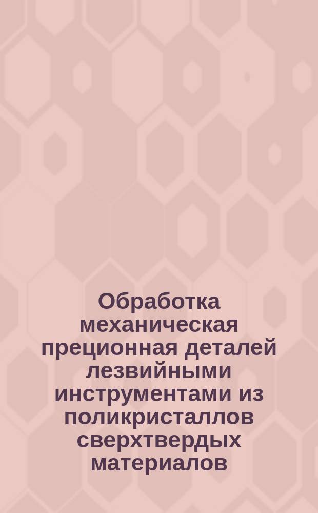 Обработка механическая преционная деталей лезвийными инструментами из поликристаллов сверхтвердых материалов. Типовые технологические процессы