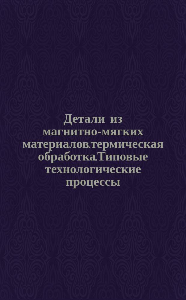 Детали из магнитно-мягких материалов.термическая обработка.Типовые технологические процессы