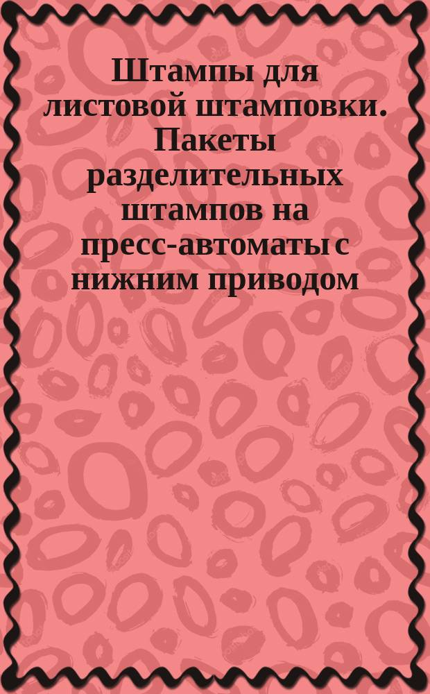 Штампы для листовой штамповки. Пакеты разделительных штампов на пресс-автоматы с нижним приводом. Заготовки. Конструкция и размеры