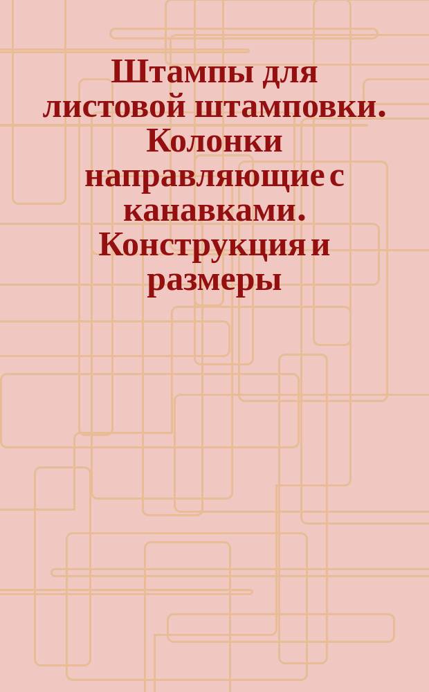 Штампы для листовой штамповки. Колонки направляющие с канавками. Конструкция и размеры
