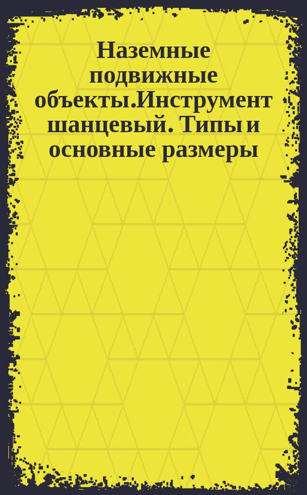 Наземные подвижные объекты.Инструмент шанцевый. Типы и основные размеры