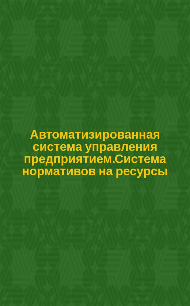Автоматизированная система управления предприятием.Система нормативов на ресурсы.Состав,структура,принципы построения