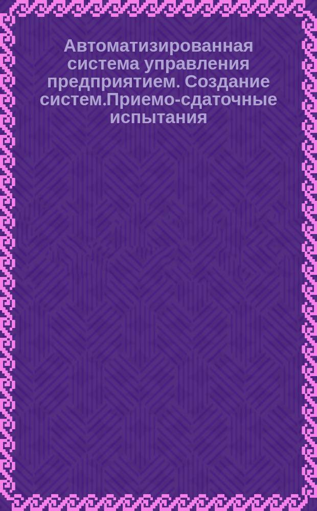 Автоматизированная система управления предприятием. Создание систем.Приемо-сдаточные испытания. Правила проведения