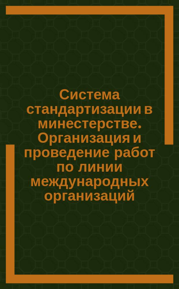 Система стандартизации в минестерстве. Организация и проведение работ по линии международных организаций,связанных со стандартизацией