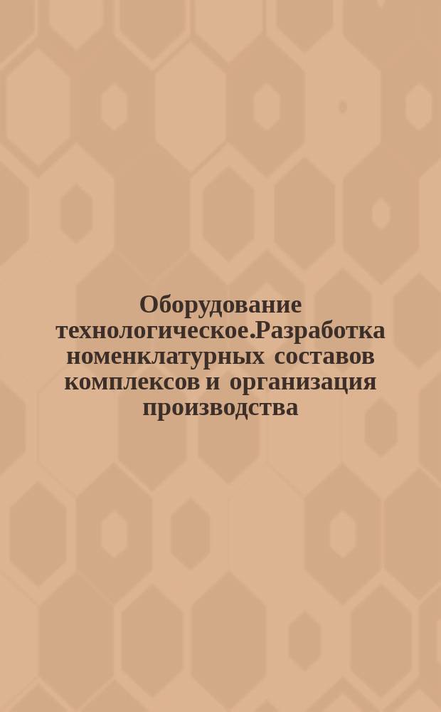 Оборудование технологическое.Разработка номенклатурных составов комплексов и организация производства. Основные положения