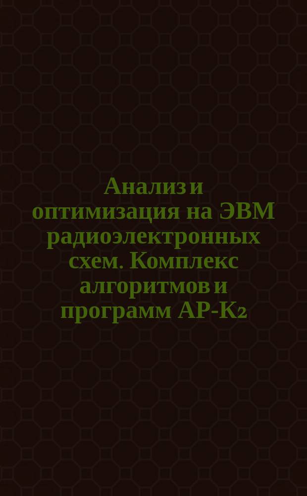 Анализ и оптимизация на ЭВМ радиоэлектронных схем. Комплекс алгоритмов и программ АР-К2