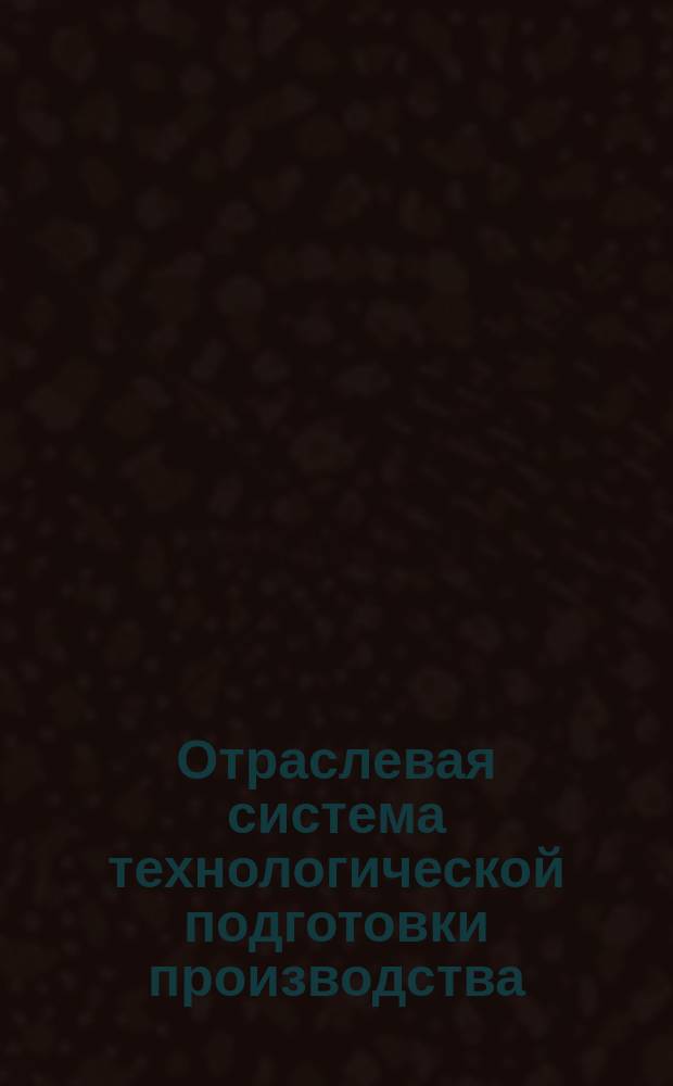 Отраслевая система технологической подготовки производства (ОСТПП). Обработка резанием. Классификация, кодирование и группирование деталей по конструктивно-технол. признакам