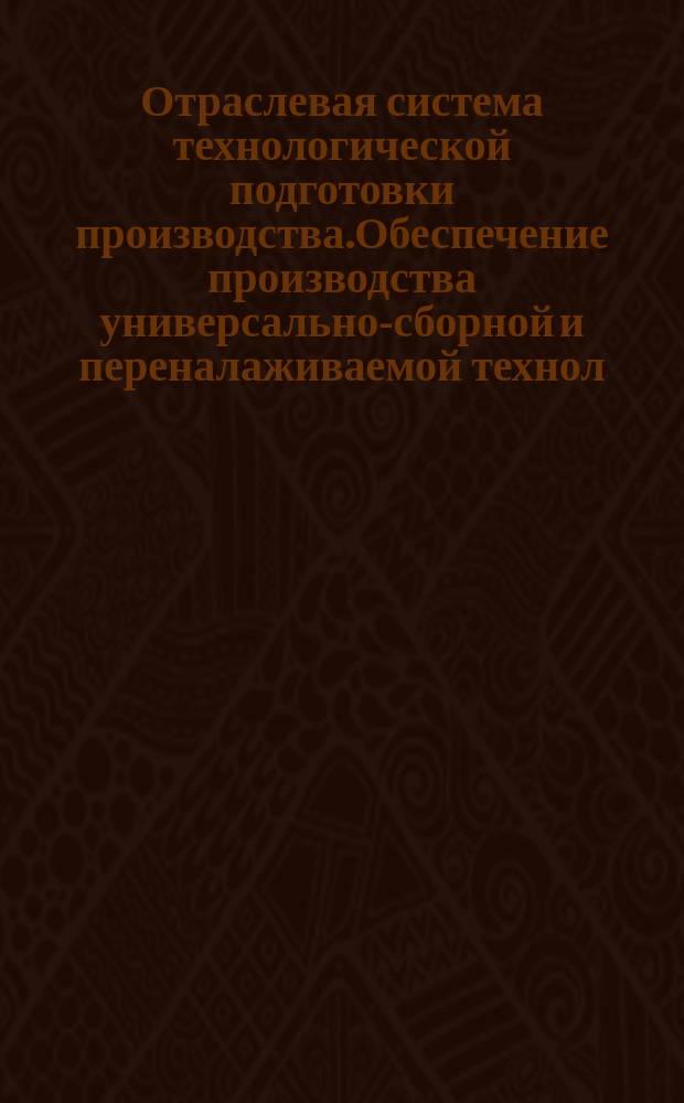 Отраслевая система технологической подготовки производства.Обеспечение производства универсально-сборной и переналаживаемой технол.оснасткой.Основные положения