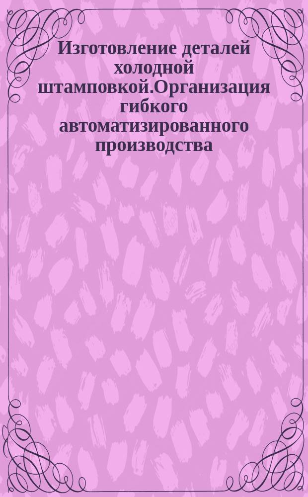 Изготовление деталей холодной штамповкой.Организация гибкого автоматизированного производства