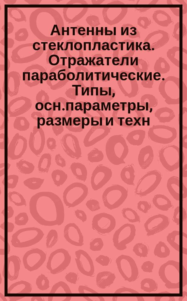 Антенны из стеклопластика. Отражатели параболитические. Типы, осн.параметры, размеры и техн.требования