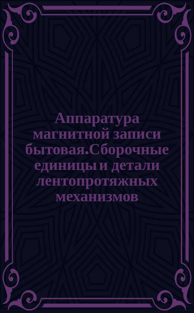 Аппаратура магнитной записи бытовая.Сборочные единицы и детали лентопротяжных механизмов. Типы, конструкция и размеры
