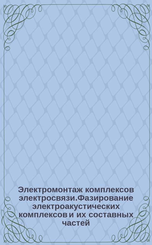 Электромонтаж комплексов электросвязи.Фазирование электроакустических комплексов и их составных частей. Техн.требования и методы измерений