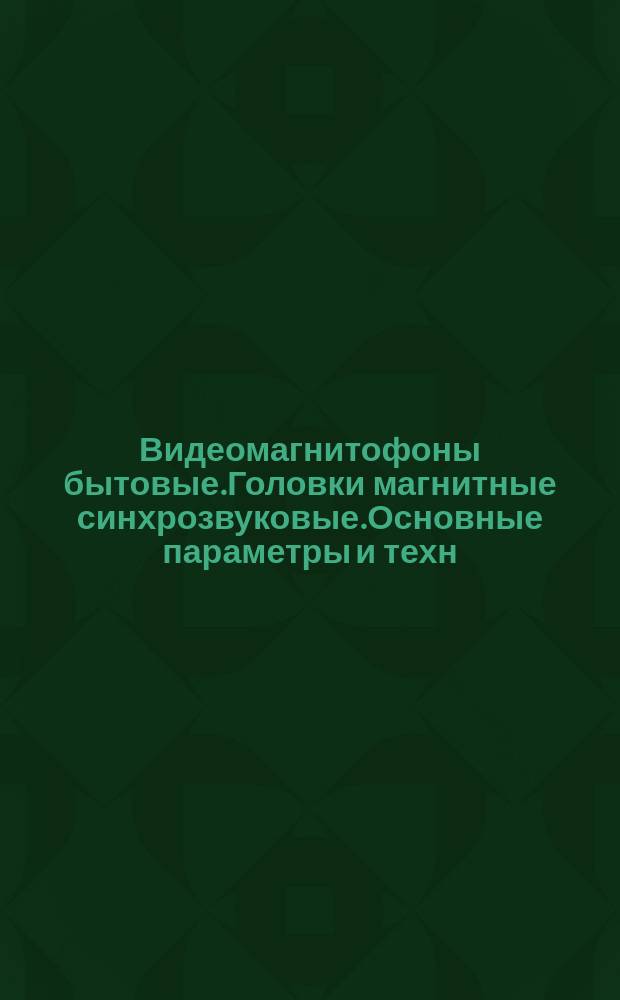 Видеомагнитофоны бытовые.Головки магнитные синхрозвуковые.Основные параметры и техн. требования.Методы измерений