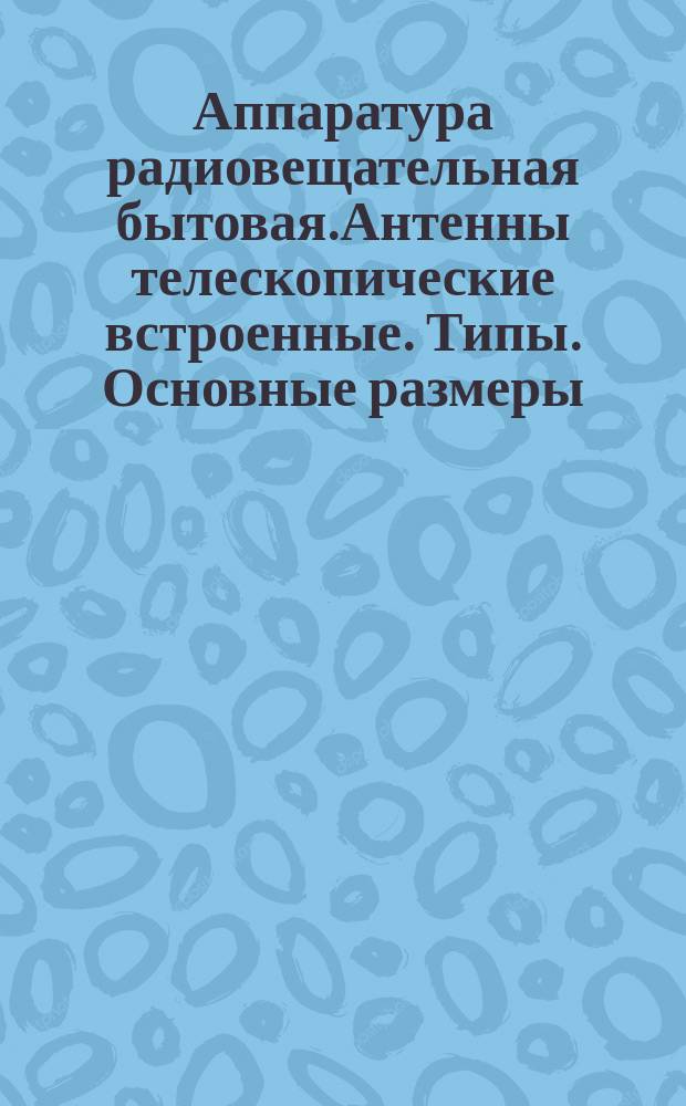 Аппаратура радиовещательная бытовая.Антенны телескопические встроенные. Типы. Основные размеры. Техн. требования.Методы испытаний