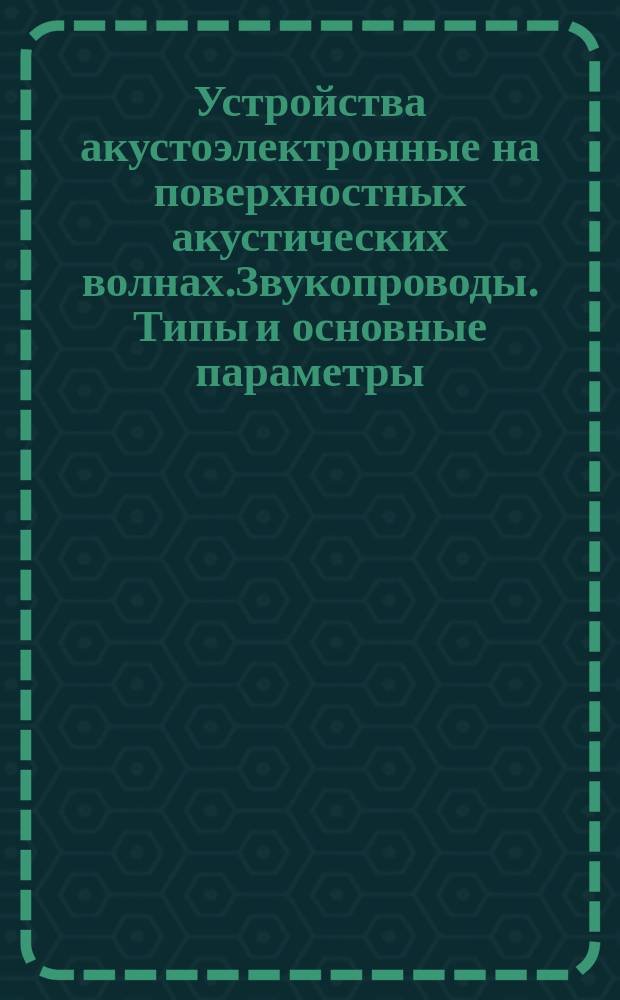 Устройства акустоэлектронные на поверхностных акустических волнах.Звукопроводы. Типы и основные параметры