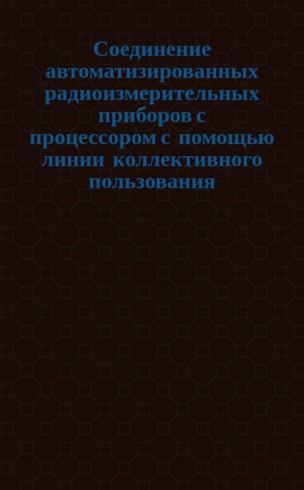 Соединение автоматизированных радиоизмерительных приборов с процессором с помощью линии коллективного пользования.Перспективные техн. требования
