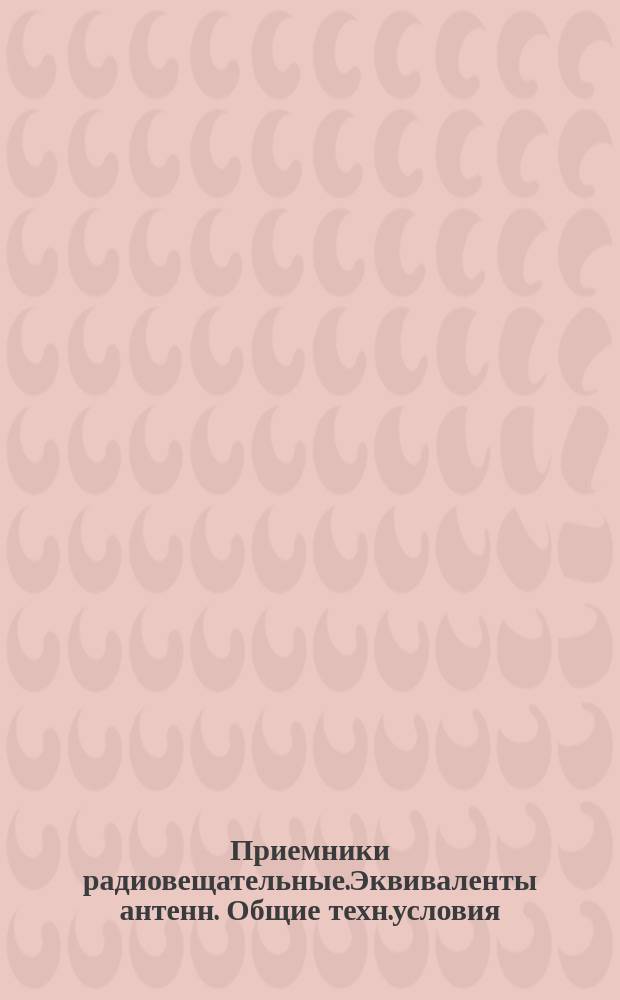 Приемники радиовещательные.Эквиваленты антенн. Общие техн.условия