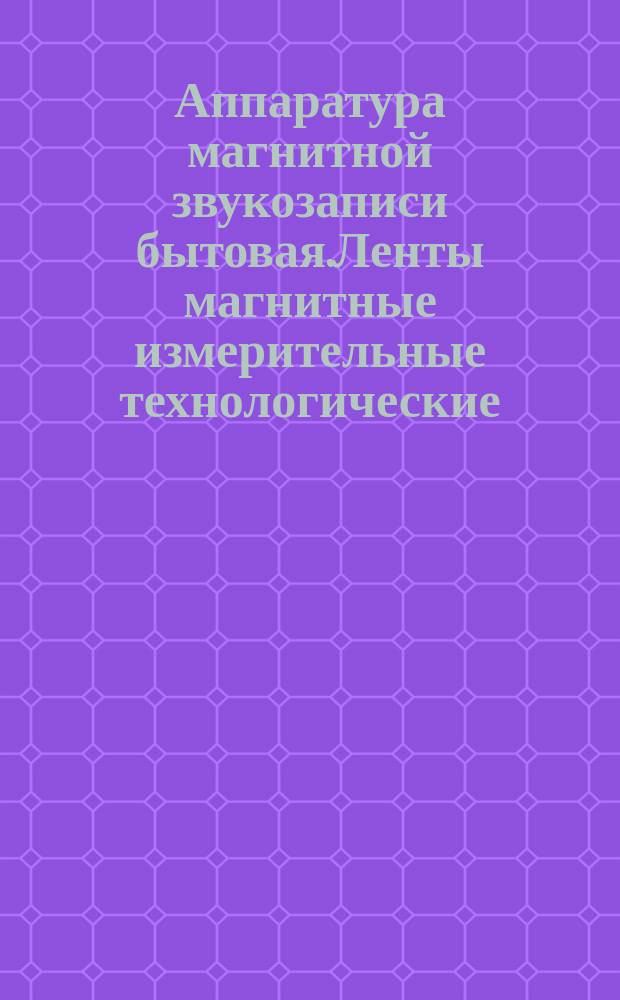 Аппаратура магнитной звукозаписи бытовая.Ленты магнитные измерительные технологические.Общие техн. условия