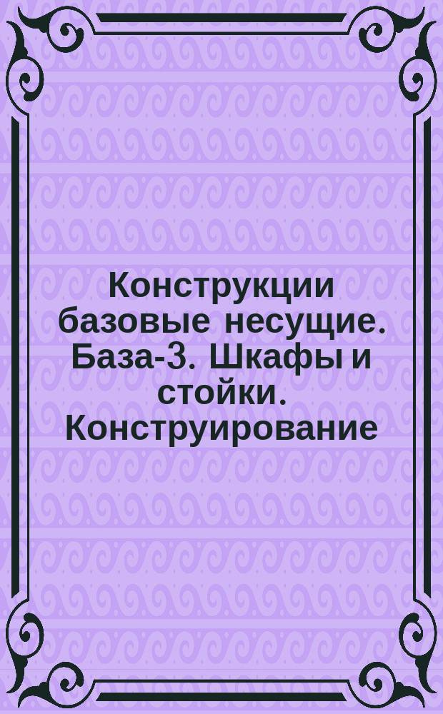 Конструкции базовые несущие. База-3. Шкафы и стойки. Конструирование