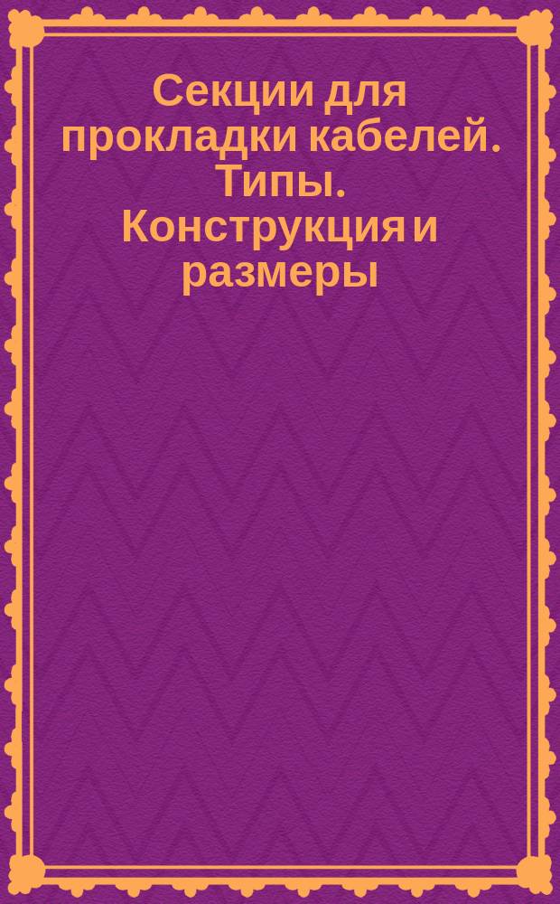Секции для прокладки кабелей. Типы. Конструкция и размеры