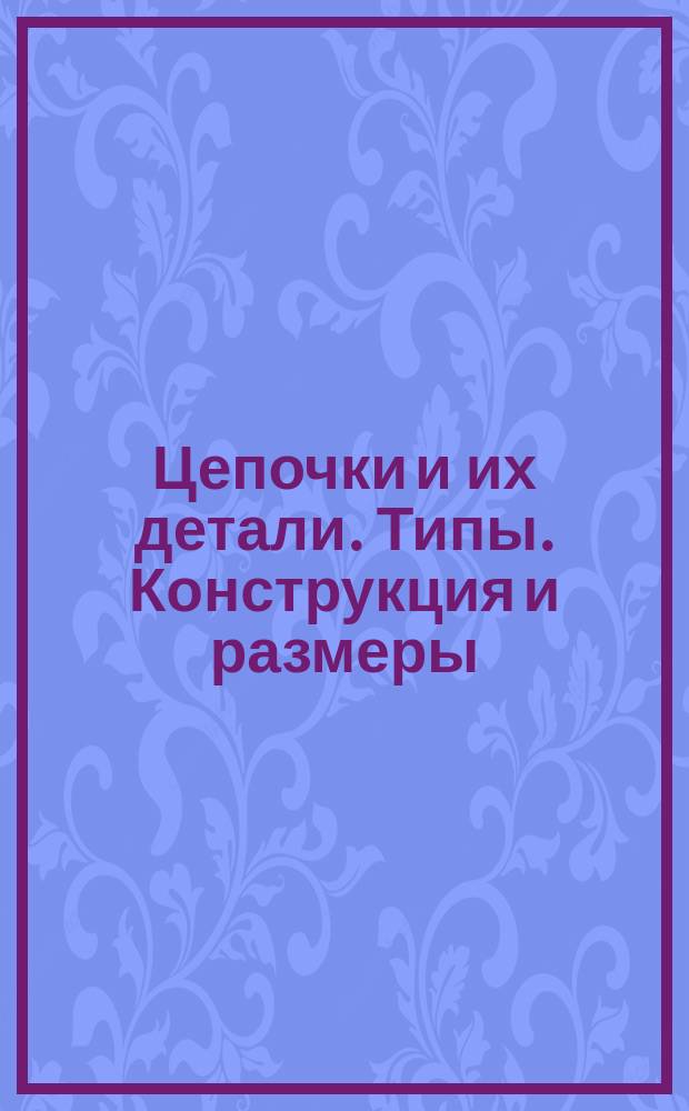 Цепочки и их детали. Типы. Конструкция и размеры