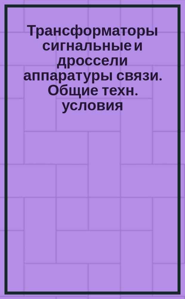 Трансформаторы сигнальные и дроссели аппаратуры связи. Общие техн. условия