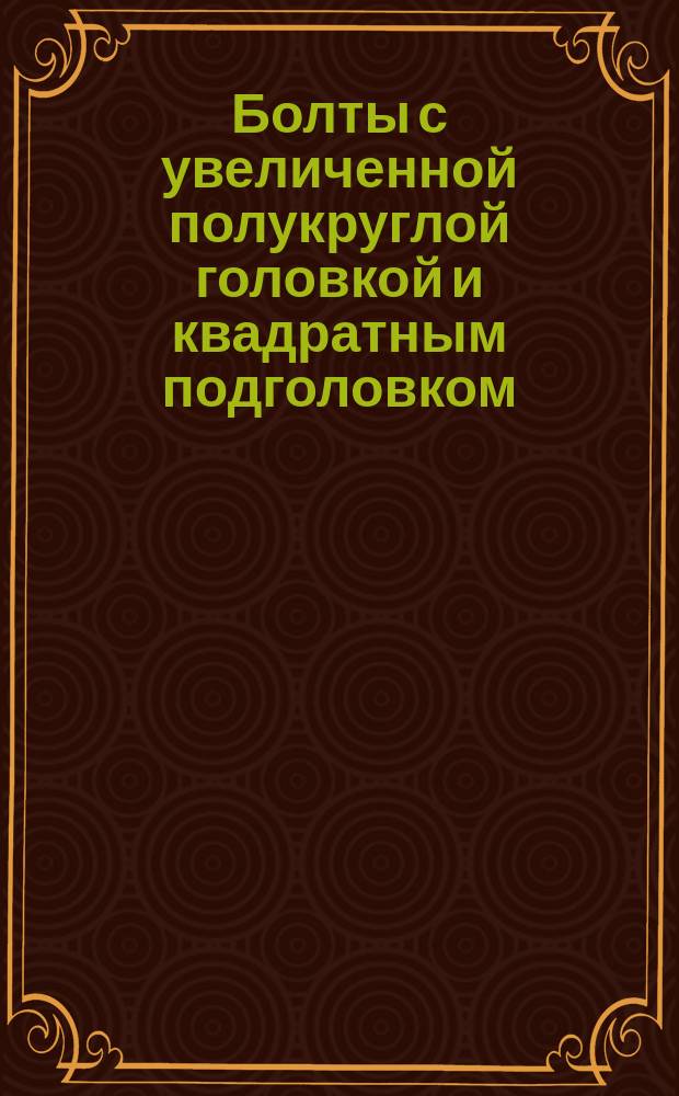 Болты с увеличенной полукруглой головкой и квадратным подголовком (грубой точности). Конструкция и размеры (ограничение ГОСТ 7802-72)