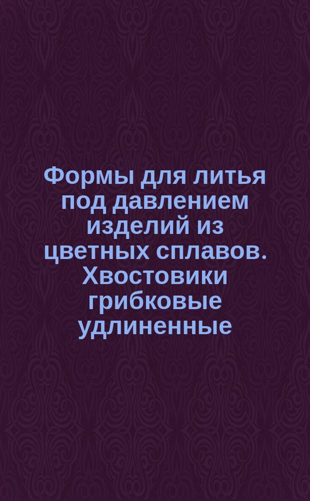 Формы для литья под давлением изделий из цветных сплавов. Хвостовики грибковые удлиненные. Конструкция и размеры