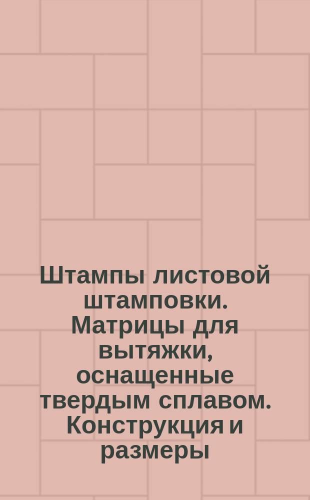 Штампы листовой штамповки. Матрицы для вытяжки, оснащенные твердым сплавом. Конструкция и размеры