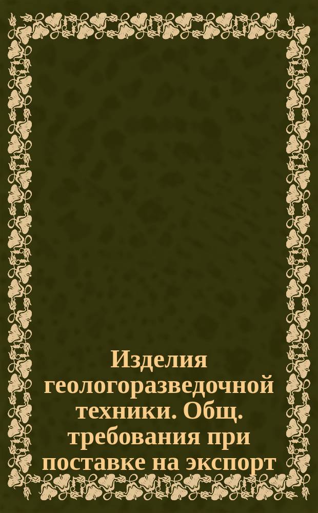 Изделия геологоразведочной техники. Общ. требования при поставке на экспорт