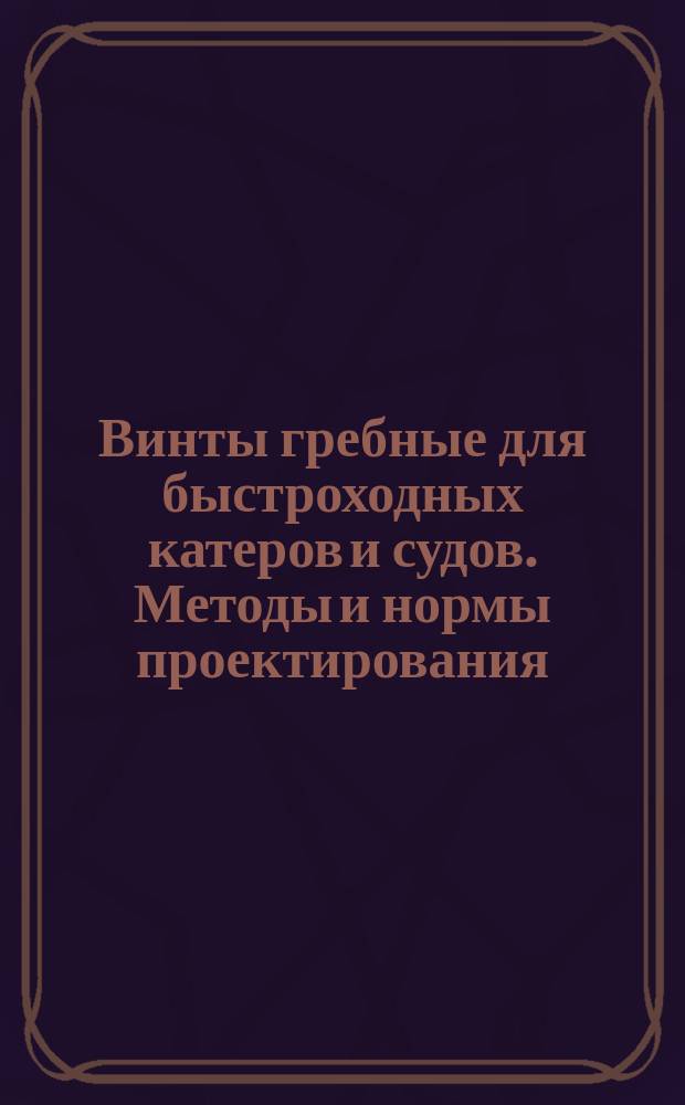 Винты гребные для быстроходных катеров и судов. Методы и нормы проектирования