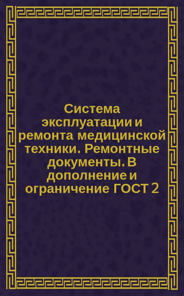 Система эксплуатации и ремонта медицинской техники. Ремонтные документы. В дополнение и ограничение ГОСТ 2.602-68, ГОСТ 2.609-79