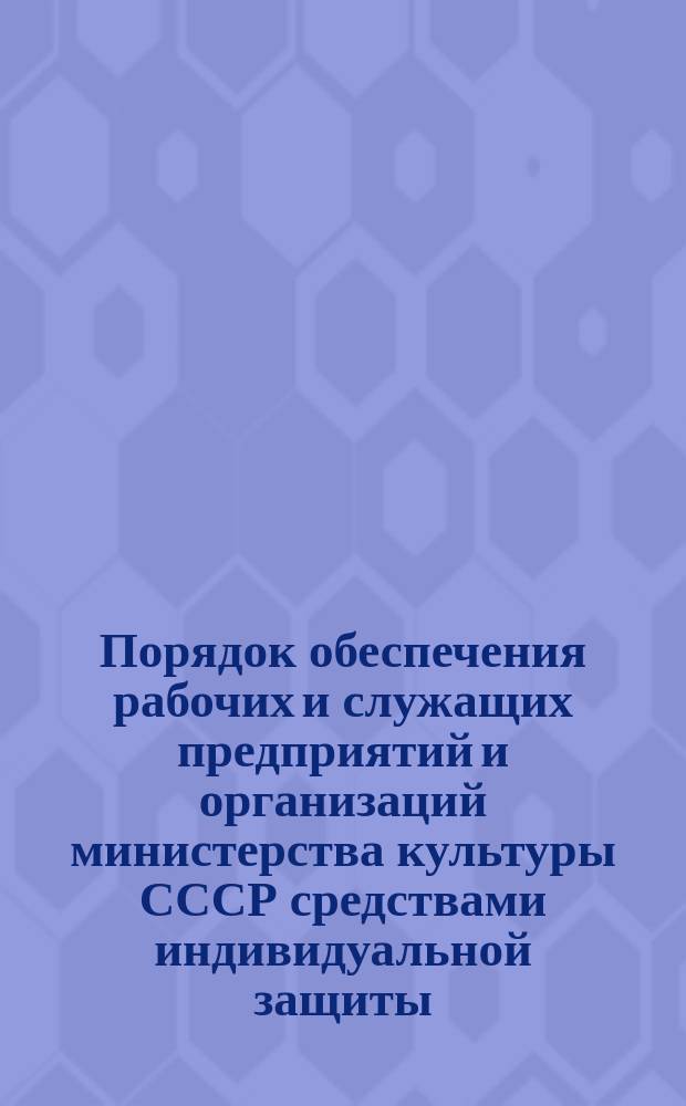 Порядок обеспечения рабочих и служащих предприятий и организаций министерства культуры СССР средствами индивидуальной защиты, их содержания, эксплуатации и ухода за ними