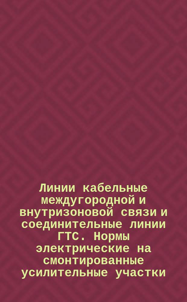 Линии кабельные междугородной и внутризоновой связи и соединительные линии ГТС. Нормы электрические на смонтированные усилительные участки